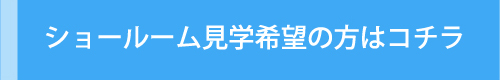 ショールーム見学希望の方はコチラ